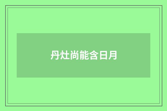 丹灶尚能含日月