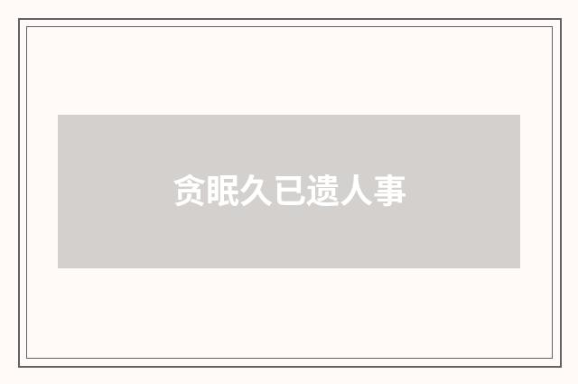 贪眠久已遗人事