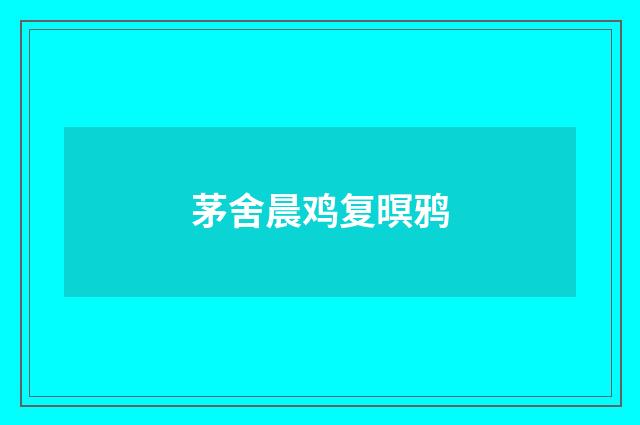 茅舍晨鸡复暝鸦