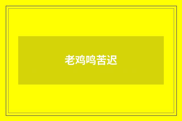 老鸡鸣苦迟
