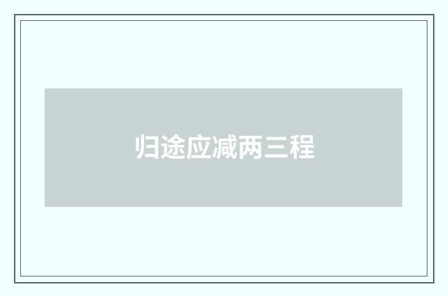 归途应减两三程