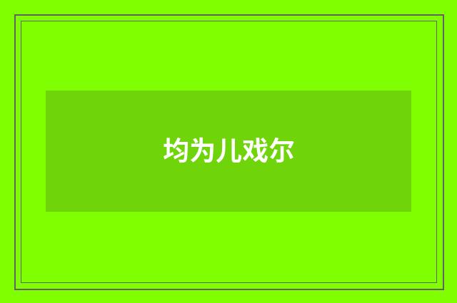 均为儿戏尔