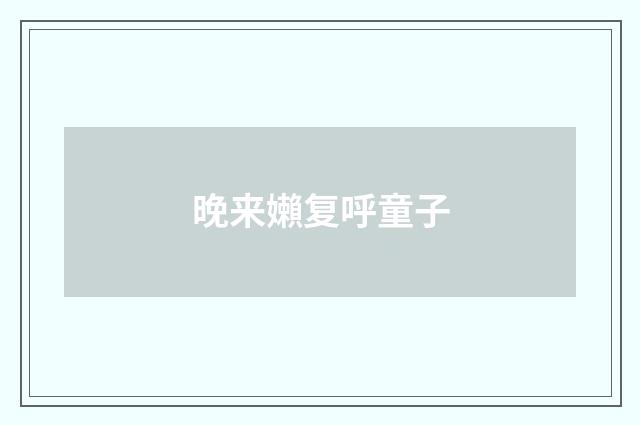 晚来嬾复呼童子