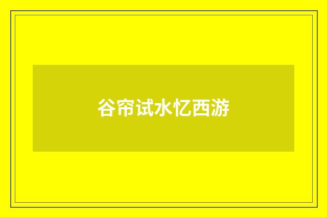 谷帘试水忆西游