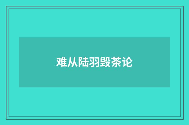 难从陆羽毁茶论