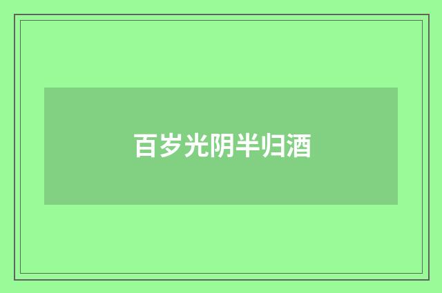 百岁光阴半归酒
