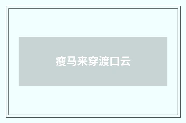 瘦马来穿渡口云