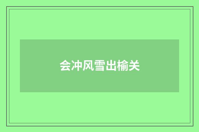 会冲风雪出榆关