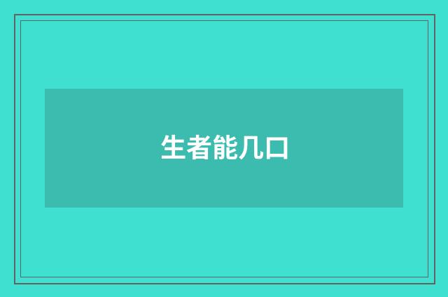 生者能几口