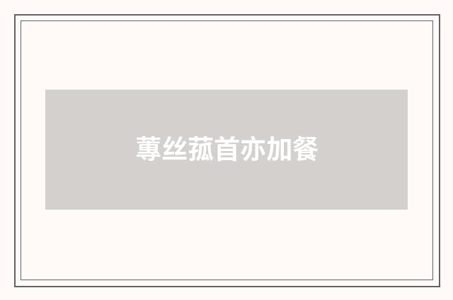 蓴丝菰首亦加餐