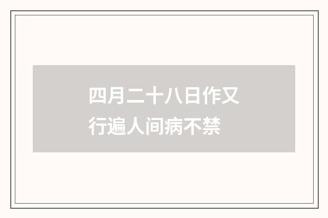四月二十八日作又行遍人间病不禁