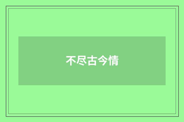 不尽古今情