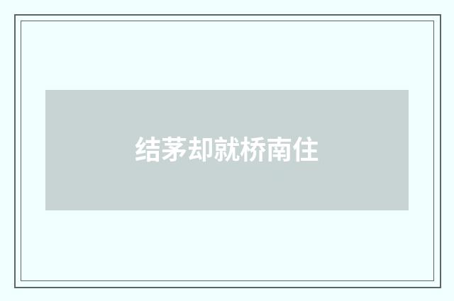 结茅却就桥南住