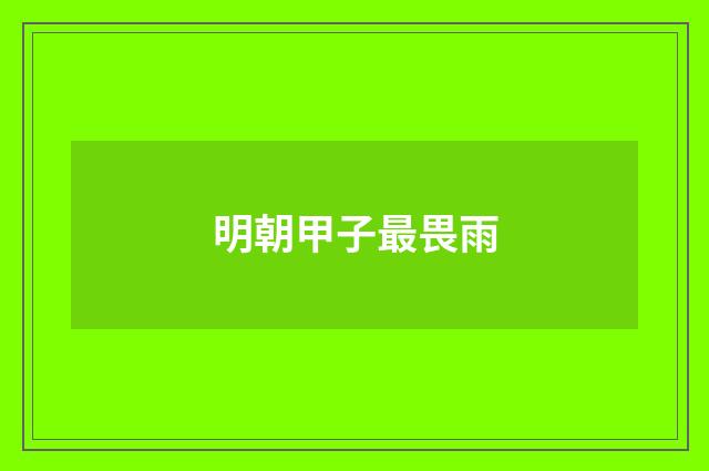 明朝甲子最畏雨