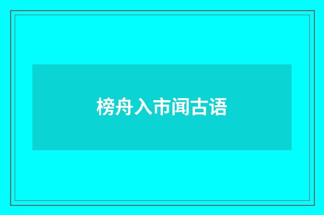 榜舟入市闻古语