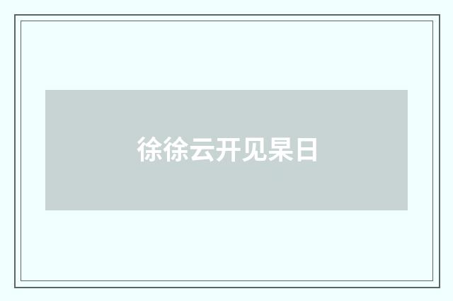 徐徐云开见杲日