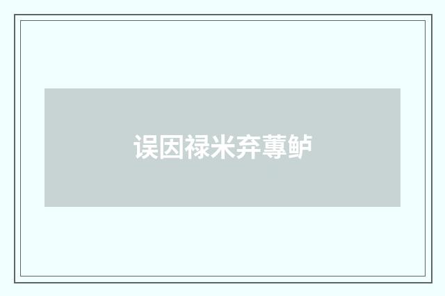 误因禄米弃蓴鲈