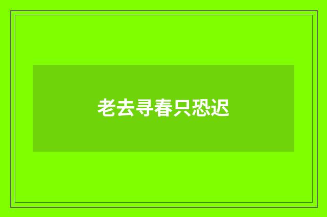 老去寻春只恐迟