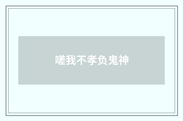 嗟我不孝负鬼神