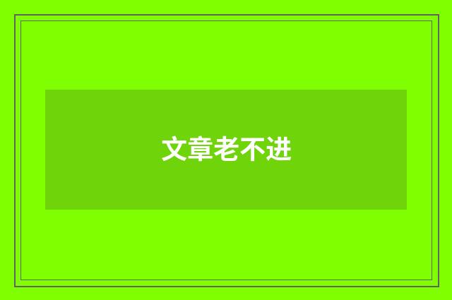 文章老不进