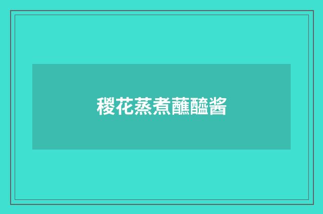 稯花蒸煮蘸醯酱
