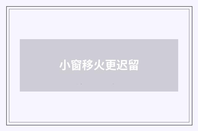 小窗移火更迟留