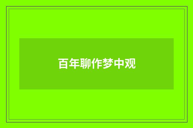 百年聊作梦中观