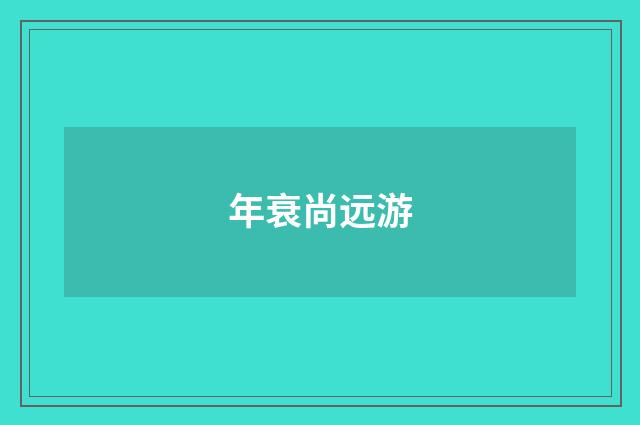 年衰尚远游