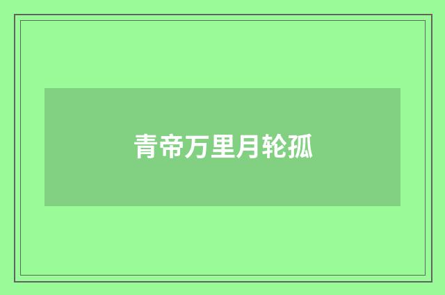 青帝万里月轮孤