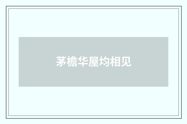 茅檐华屋均相见
