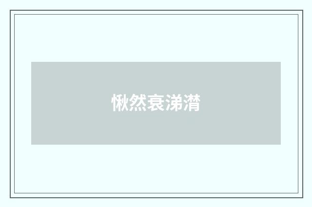 愀然衰涕潸
