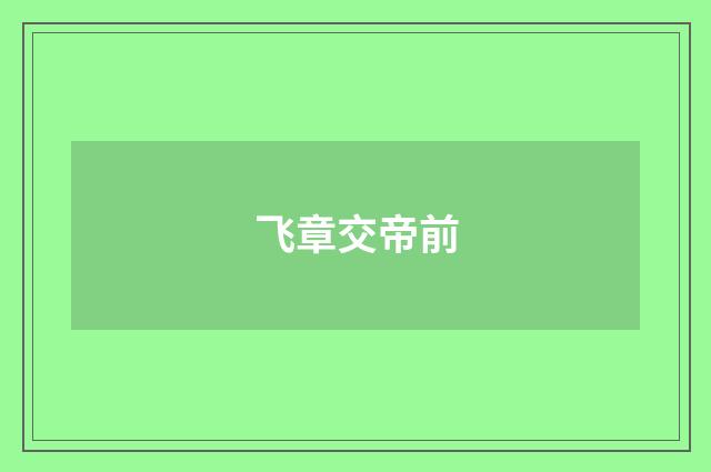 飞章交帝前
