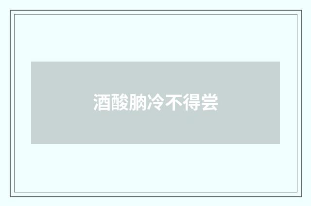 酒酸朒冷不得尝