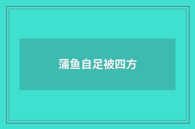 蒲鱼自足被四方