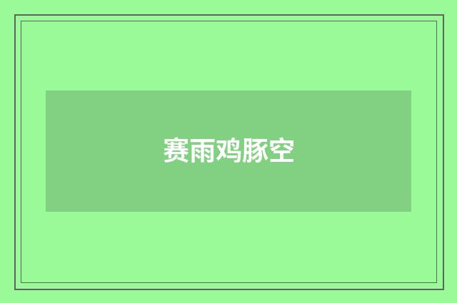 赛雨鸡豚空