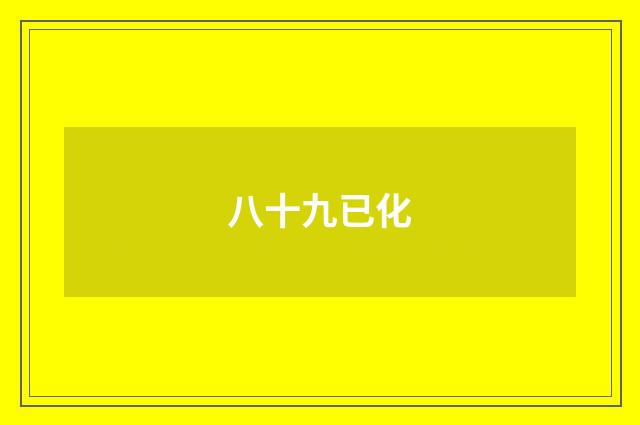 八十九已化
