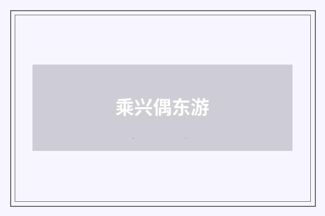 乘兴偶东游