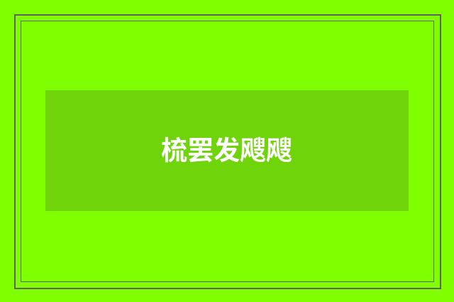 梳罢发飕飕