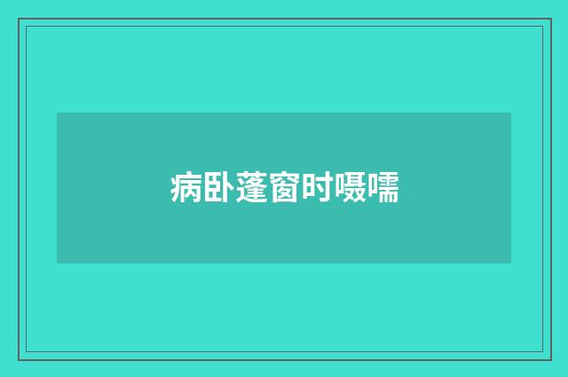 病卧蓬窗时嗫嚅