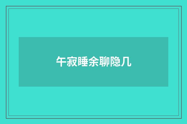 午寂睡余聊隐几