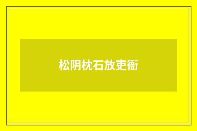 松阴枕石放吏衙