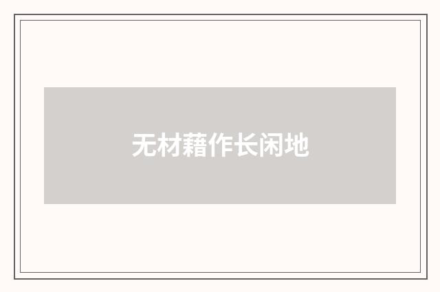 无材藉作长闲地
