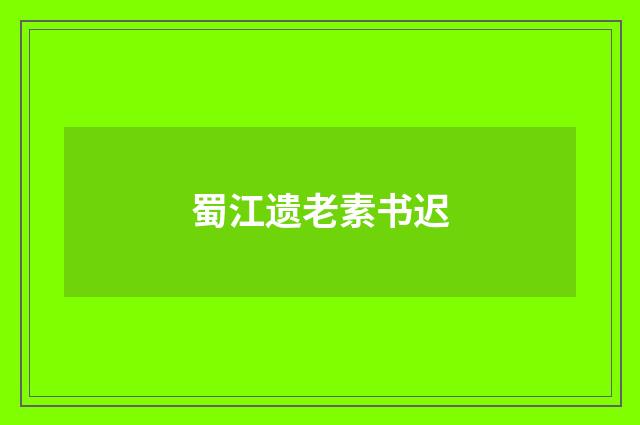 蜀江遗老素书迟
