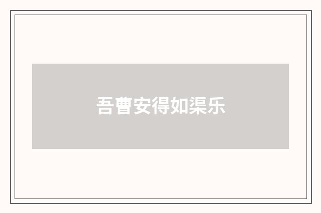 吾曹安得如渠乐