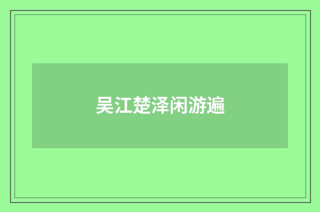 吴江楚泽闲游遍