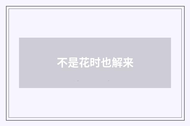 不是花时也解来