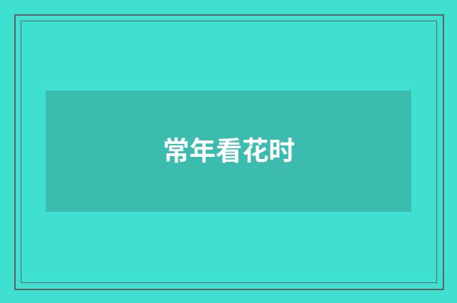 常年看花时