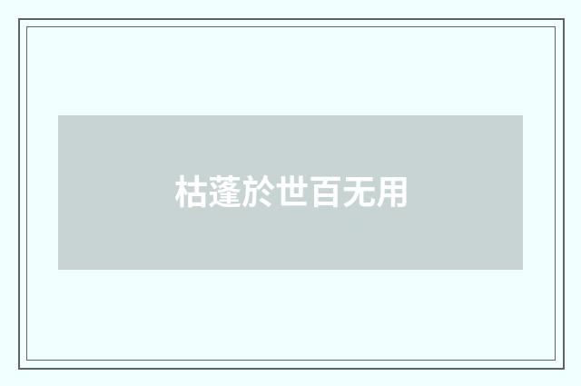 枯蓬於世百无用