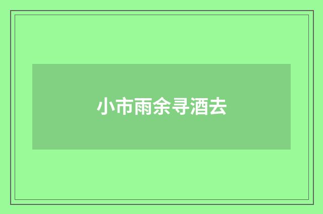 小市雨余寻酒去