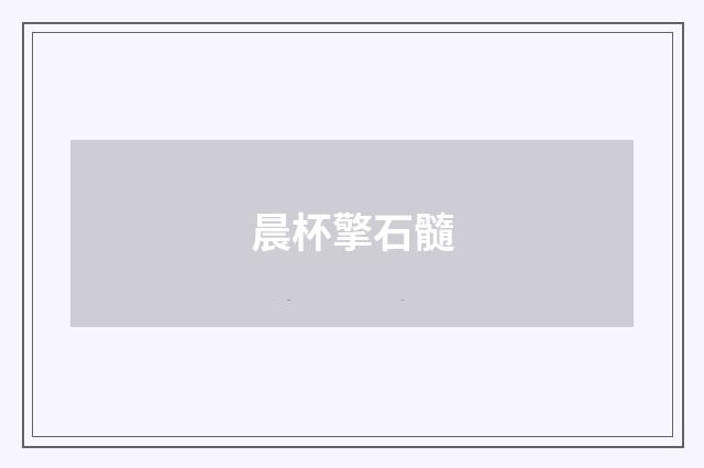 晨杯擎石髓